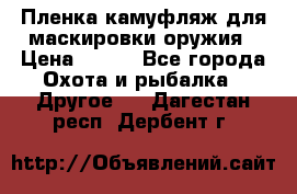 Пленка камуфляж для маскировки оружия › Цена ­ 750 - Все города Охота и рыбалка » Другое   . Дагестан респ.,Дербент г.